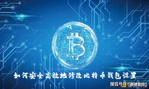 如何安全高效地修改比特币钱包设置