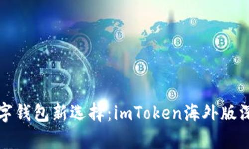 全球数字钱包新选择:imToken海外版深度解析