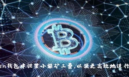 如何在imToken钱包中设置小额矿工费,以便更高效地进行数字货币交易