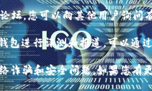 要查看 iReal 这个区块链钱包，您可以采取以下步骤：

1. **官方网站**：访问 iReal 的官方网站，通常会提供关于钱包的详细信息，包括如何下载、使用和支持的区块链。

2. **社交媒体**：许多区块链项目在社交媒体上有官方账户（如 Twitter、Telegram、Discord 等），您可以通过这些渠道获取最新消息和钱包下载链接。

3. **应用商店**：如果 iReal 钱包有移动应用，可以在 Google Play 或 Apple App Store 中搜索 “iReal Wallet” 来找到并下载安装。

4. **区块链社区**：参与如 Reddit、Bitcoin Talk 等区块链论坛，您可以向其他用户询问有关 iReal 钱包的体验和反馈。

5. **区块链相关的新闻网站**：一些区块链新闻网站会对新钱包进行评测和报道，可以通过这些信息了解 iReal 钱包的性能和安全性。

确保在下载任何钱包应用程序时，从正规渠道获取，以避免网络诈骗和安全问题。如果您有更具体的问题或需要进一步的帮助，可以在这里提供更多信息。