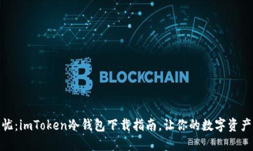 安全无忧：imToken冷钱包下载指南，让你的数字资产更安全