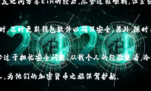 以太坊冷钱包的实用指南：安全保存你的数字资产

以太坊冷钱包,数字资产安全,加密货币存储/guanjianci

什么是以太坊冷钱包？
在讨论以太坊冷钱包之前，我们首先要了解什么是“冷钱包”。冷钱包是将数字资产存储在没有互联网连接的设备上，以确保最大的安全性。与热钱包不同，热钱包是在网络上连接的，可能会面临黑客攻击和其他安全威胁。以太坊冷钱包则专门针对以太坊和以太坊上运行的各种代币（如ERC-20代币）而设计。

为何选择使用以太坊冷钱包？
选择冷钱包的原因有很多。首先，安全性是首要因素。在我第一次接触加密货币时，还记得自己将一些以太坊存放在热钱包里，结果在一次黑客攻击中损失了数百美元。这个教训让我深刻意识到，存储方式的重要性。冷钱包能够有效地防止网络攻击，确保你的资产安全。

如何选择合适的以太坊冷钱包？
市场上有许多种类的冷钱包，从硬件设备到纸钱包，应有尽有。作为一名加密货币的爱好者，我曾尝试过不同的冷钱包。在这里，我想分享几个我认为比较实用的选项：
ul
listrong硬件钱包/strong：像Ledger Nano S、Trezor等都是备受推崇的选择。这些设备不仅方便携带，还有一系列的安全功能，比如密码保护和种子词备份。/li
listrong纸钱包/strong：虽然创建纸钱包的操作相对简单，但需要注意的是，纸张很容易被损坏或丢失。对于没有技术背景的用户来说，这可能是一个不太理想的选择。/li
listrong冷存储解决方案/strong：一些老练的用户会使用专用的冷存储设备，这种方式虽然成本较高，但安全性是最高的。/li
/ul

如何下载以太坊冷钱包？
下载冷钱包并不复杂。以Ledger Nano S为例，用户可以直接访问其官方网站，下载相应的软件。在这里，我要特别提醒大家，不要从非官方渠道下载任何软件，以免受到恶意软件的攻击。在下载并安装后，用户需要创建一个新钱包，设置安全密码和备份种子词。

创建和备份你的以太坊冷钱包
在我初次设置冷钱包的过程中，我意识到备份的重要性。种子词是生成钱包地址的主要依据，丢失种子词将导致恢复钱包的可能性降为零。在创建钱包时，一定要妥善保存你的种子词，不要轻易泄露给他人。如果有多余的纸张，建议将种子词多备份几份，放在不同的安全地方。

如何在以太坊冷钱包中存储和发送以太坊？
在你成功设置并备份好冷钱包后，就可以开始存储和发送以太坊了。存储时，你只需将以太坊发送到你的钱包地址，确保正确无误。每次执行操作时，我总是小心翼翼地再三确认地址，因为在加密货币交易中，一旦发送到错误地址，资产将无法追回。
发送以太坊的过程也非常简单。在冷钱包中，你只需输入对方的地址，输入想发送的数量，然后确认交易。在这方面，我有过一次与朋友之间分享ETH的经历，尽管过程顺利，但紧张等待确认的那几分钟却让我心跳加速。

定期检查和维护你的以太坊冷钱包
任何事物都需要定期维护，包括你的冷钱包。我建议定期检查钱包的安全性，查看是否有未被授权的交易。还有，每当有新更新推出时，及时更新钱包软件以确保安全。另外，随时关注以太坊网络的动态，了解新的安全威胁和漏洞，这将有助于你保持数字资产的安全。

总结：以太坊冷钱包的价值和未来
随着加密货币的不断发展和普及，冷钱包的需求也在持续增长。选择一款好的以太坊冷钱包，可以让你安心享受投资的乐趣，而不必过于担忧安全问题。从我个人的经验来看，冷钱包是保护数字财富的最佳选择。未来，随着技术的不断进步，我们可以期待冷钱包在安全性和易用性上有更大的突破。

在这数字时代，无论你是新手还是老手，了解如何安全存储你的以太坊都是至关重要的。希望通过本文的分享，可以帮助到更多的人，为他们的加密货币之旅保驾护航。