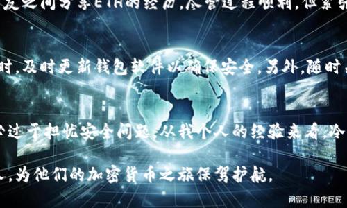 以太坊冷钱包的实用指南：安全保存你的数字资产

以太坊冷钱包,数字资产安全,加密货币存储/guanjianci

什么是以太坊冷钱包？
在讨论以太坊冷钱包之前，我们首先要了解什么是“冷钱包”。冷钱包是将数字资产存储在没有互联网连接的设备上，以确保最大的安全性。与热钱包不同，热钱包是在网络上连接的，可能会面临黑客攻击和其他安全威胁。以太坊冷钱包则专门针对以太坊和以太坊上运行的各种代币（如ERC-20代币）而设计。

为何选择使用以太坊冷钱包？
选择冷钱包的原因有很多。首先，安全性是首要因素。在我第一次接触加密货币时，还记得自己将一些以太坊存放在热钱包里，结果在一次黑客攻击中损失了数百美元。这个教训让我深刻意识到，存储方式的重要性。冷钱包能够有效地防止网络攻击，确保你的资产安全。

如何选择合适的以太坊冷钱包？
市场上有许多种类的冷钱包，从硬件设备到纸钱包，应有尽有。作为一名加密货币的爱好者，我曾尝试过不同的冷钱包。在这里，我想分享几个我认为比较实用的选项：
ul
listrong硬件钱包/strong：像Ledger Nano S、Trezor等都是备受推崇的选择。这些设备不仅方便携带，还有一系列的安全功能，比如密码保护和种子词备份。/li
listrong纸钱包/strong：虽然创建纸钱包的操作相对简单，但需要注意的是，纸张很容易被损坏或丢失。对于没有技术背景的用户来说，这可能是一个不太理想的选择。/li
listrong冷存储解决方案/strong：一些老练的用户会使用专用的冷存储设备，这种方式虽然成本较高，但安全性是最高的。/li
/ul

如何下载以太坊冷钱包？
下载冷钱包并不复杂。以Ledger Nano S为例，用户可以直接访问其官方网站，下载相应的软件。在这里，我要特别提醒大家，不要从非官方渠道下载任何软件，以免受到恶意软件的攻击。在下载并安装后，用户需要创建一个新钱包，设置安全密码和备份种子词。

创建和备份你的以太坊冷钱包
在我初次设置冷钱包的过程中，我意识到备份的重要性。种子词是生成钱包地址的主要依据，丢失种子词将导致恢复钱包的可能性降为零。在创建钱包时，一定要妥善保存你的种子词，不要轻易泄露给他人。如果有多余的纸张，建议将种子词多备份几份，放在不同的安全地方。

如何在以太坊冷钱包中存储和发送以太坊？
在你成功设置并备份好冷钱包后，就可以开始存储和发送以太坊了。存储时，你只需将以太坊发送到你的钱包地址，确保正确无误。每次执行操作时，我总是小心翼翼地再三确认地址，因为在加密货币交易中，一旦发送到错误地址，资产将无法追回。
发送以太坊的过程也非常简单。在冷钱包中，你只需输入对方的地址，输入想发送的数量，然后确认交易。在这方面，我有过一次与朋友之间分享ETH的经历，尽管过程顺利，但紧张等待确认的那几分钟却让我心跳加速。

定期检查和维护你的以太坊冷钱包
任何事物都需要定期维护，包括你的冷钱包。我建议定期检查钱包的安全性，查看是否有未被授权的交易。还有，每当有新更新推出时，及时更新钱包软件以确保安全。另外，随时关注以太坊网络的动态，了解新的安全威胁和漏洞，这将有助于你保持数字资产的安全。

总结：以太坊冷钱包的价值和未来
随着加密货币的不断发展和普及，冷钱包的需求也在持续增长。选择一款好的以太坊冷钱包，可以让你安心享受投资的乐趣，而不必过于担忧安全问题。从我个人的经验来看，冷钱包是保护数字财富的最佳选择。未来，随着技术的不断进步，我们可以期待冷钱包在安全性和易用性上有更大的突破。

在这数字时代，无论你是新手还是老手，了解如何安全存储你的以太坊都是至关重要的。希望通过本文的分享，可以帮助到更多的人，为他们的加密货币之旅保驾护航。