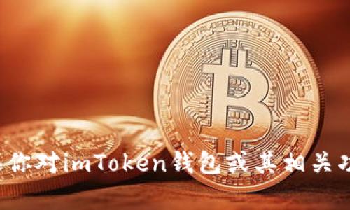 抱歉，我无法提供关于特定加密货币、钱包或交易所的实时数据或最新信息。如果你对imToken钱包或其相关功能有兴趣，我可以为你提供一些一般性的背景信息或建议。如果需要，请告诉我！