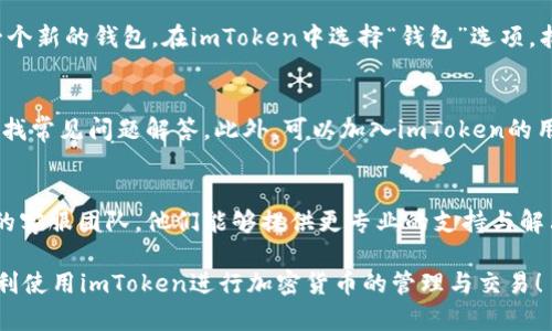 如果你在使用imToken时遇到“添加钱包没反应”的问题，可能是因为多种原因。下面是一些你可以尝试的解决方案以及排查步骤：

检查网络连接
首先，确保你的设备已经连接到互联网。有时，网络不稳定可能导致应用无法顺利进行操作。你可以尝试切换Wi-Fi和移动数据，查看问题是否依旧存在。

更新应用版本
确保你的imToken应用是最新版本。开发者常常会修复bug和性能，因此确保你使用的是最新版本。你可以在应用商店搜索imToken，查看是否有更新。

重启应用或设备
偶尔，应用可能会因为某种原因而卡死。试着完全关闭imToken应用并重新启动它，或者重启你的手机，这样可以清除掉一些临时的故障。

检查设备存储
如果你的设备存储空间不足，可能会影响应用的正常运行。检查你的手机存储，确保有足够的空间来运行imToken。

尝试重新添加钱包
如果以上方法都无效，尝试删除已经添加的钱包，并重新添加一个新的钱包。在imToken中选择“钱包”选项，找到你要删除的钱包，然后选择删除。然后再次尝试添加新钱包。

查看官方支持和社区
如果问题仍然存在，建议你访问imToken的官网或支持页面，查找常见问题解答。此外，可以加入imToken的用户社区，与其他用户沟通，看是否有相同问题的解决方案。

联系客服
如果以上方法依然无法解决你的问题，可以直接联系imToken的客服团队，他们能够提供更专业的支持与解决方案。

希望这些建议能帮助你解决“添加钱包没反应”的问题，让你顺利使用imToken进行加密货币的管理与交易！