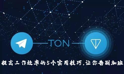 提高工作效率的5个实用技巧，让你告别加班