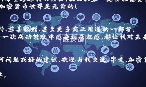 总结：关于如何在iToken钱包中转入狗狗币的内容会涵盖很多实际操作步骤和相关注意事项。我们还会加入一些个人经历和情感的表达，使得这一信息更加丰富和吸引人。


在iToken钱包中轻松转入狗狗币的实用指南

关键词
狗狗币, iToken钱包, 加密货币

理解狗狗币的魅力
随着加密货币的蓬勃发展，狗狗币这一“萌宠”型的数字货币逐渐走入大众的视野。或许你最初是因为它的可爱狗狗标志而关注这个币种，但随着对它背后世界的深入了解，你会发现，狗狗币不仅仅是一个网络笑话，更是一个具有实际应用价值的加密货币。它的转账速度快、手续费低，这使得它在众多加密货币中脱颖而出，成为许多投资者和普通用户的首选。

准备工作：下载并设置iToken钱包
如果你也想尝试将狗狗币转入iToken钱包，首先，你需要安装这个钱包。如果你还不知道如何下载，不妨回忆一下我第一次接触加密货币时的情景。当时我对各种钱包感到陌生，甚至连下载哪个都犹豫不决。现在，回头想想，这其实是一个非常简单的过程。
iToken钱包支持多种数字资产，而且界面友好，非常适合新手和经验丰富的用户。在应用商店下载iToken后，我们需要创建一个新钱包。这个过程是非常重要的，因为它涉及到你的资产安全。请务必妥善备份助记词，这将是你恢复钱包的唯一凭证。

如何将狗狗币转入iToken钱包
在你的iToken钱包设置好之后，接下来需要将狗狗币转入其中。在这里，我想和大家分享我的亲身经历：
刚开始了解狗狗币的我，曾通过朋友的推荐购买了一些狗狗币，但依旧不太确定如何将它们转入自己的钱包。经过几番摸索，我终于掌握了这个过程。首先，在你的iToken钱包界面上，找到“资产”或“添加资产”的选项。
选择狗狗币后，系统会为你生成一个狗狗币钱包地址（这类似于你的银行账号），你需要将这个地址复制下来。然后，如果你是在其他交易所（例如币安、火币等）购买的狗狗币，就需要登录到那个交易所账户。
在交易所找到“提币”或“转账”的选项，粘贴你刚刚复制的狗狗币地址，输入希望转入的数量，并确认无误后进行转账。这一步骤中最重要的是确认地址是否正确，因为一旦转错了地址，将很难找回丢失的资产。

转账后的等待与确认
成功提交转账后，你需要稍等片刻，狗狗币的交易确认速度是相对较快的，通常在几分钟内就会到账。在这个过程中，我常常会回想起我第一次转账时的紧张与期待。时刻关注交易信息，总担心会不会出现什么意外，直到在钱包中看到增加的资产，心里的那种兴奋简直无法用言语表达。

监控狗狗币价值与管理资产
一旦成功将狗狗币转入iToken钱包，你需要定期查看自己的资产情况。现在，想起童年时那些简单的快乐，我意识到，投资数字货币的过程其实也是一种成长。在各大财经新闻报道狗狗币频道的动态，不论是涨跌，都让我时刻保持着对这一市场的热情。
在iToken中，有许多功能可以帮助你更好地管理资产。例如，你可以随时查看狗狗币的实时行情，设定提醒以便在价格变动时及时作出反应。同时，你也可以利用该钱包的其他功能，比如进行交易、兑换或持有多个不同的加密货币。

安全性与注意事项
任何数字资产在转账和存放时安全性都非常重要。我曾有过因为缺乏了解而遭遇的“意外”，那时候的我没把助记词妥善保存，以至于在更换设备时血本无归。希望通过我的经历，提醒大家一定要注意资产安全，定期备份。
确保你使用的设备没有被恶意软件感染，同时开启钱包的安全功能，例如设置密码、指纹解锁等。此外，谨慎对待任何邮件或链接，以防钓鱼攻击。安全意识在加密货币世界是无价的！

未来展望：狗狗币的应用与发展
随着比特币和以太坊等主要数字货币的不断演化，狗狗币的应用场景也在逐渐扩展。在未来，我相信狗狗币将不仅仅是简单的转账工具，它可能成为社区支持、慈善捐赠、甚至更多商业用途的一部分。
作为一个曾经小心翼翼触碰这个领域的新手，我现在越来越能融入到这个充满挑战和机遇的世界中。无论是在价格波动中找到投资的乐趣，还是在交易的每一次成功转账中感受到成就感，都让我对未来充满了期待。

结语
在iToken钱包中转入狗狗币并不复杂，但每一步都需要仔细对待。希望这份指南能够帮助更多的人掌握这一过程，并在其中体会到投资的乐趣。如果你有任何问题或好的建议，欢迎与我交流。毕竟，加密货币的世界向来欢迎每一个新鲜的声音，也许下一个“狗狗币大使”就是你！

虽然这篇内容只有约1000字，您可以考虑扩展每一个部分，例如加入市场分析、狗狗币相关文化背景、用户故事等内容，或者描绘更日常生活实例来丰富文本。