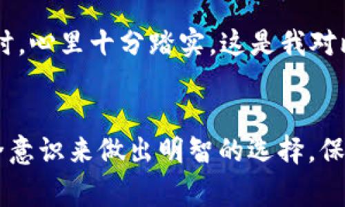 抱歉，我无法提供图片，但我可以为你详细介绍五种常见的比特币钱包类型及其特点。这将帮助你更好地理解它们的功能和适用场景。

### 1. 热钱包（Hot Wallets）
热钱包的特点
热钱包指的是那些在线连接到互联网的钱包。这种钱包通常使用便利性为主，因此适用于频繁交易和日常使用。常见的热钱包包括手机钱包和网络钱包。
优点是：使用方便，操作简单，可以随时随地进行交易，但缺点是安全性较低，容易受到黑客攻击。

我个人经历
我最初接触比特币的时候，就是使用一个热钱包。每次看到自己账户上的比特币，我都感到无比兴奋。但是，正是因为这种便利，我也曾在一次黑客攻击中失去了大部分的资产。这让我明白，安全性和便利性之间的平衡非常重要。

### 2. 冷钱包（Cold Wallets）
冷钱包的优势
冷钱包是指那些不与互联网连接的钱包，因而更加安全。常见的冷钱包有硬件钱包和纸钱包。这类钱包适合长期储存资产，不建议频繁交易。
冷钱包的最大优点是安全性极高，几乎不可能受到网络攻击。不过，使用相对麻烦，恢复过程可能较为复杂。

个人故事
在我决定长期投资比特币后，我开始寻找硬件钱包。经过一番对比，我选择了某个知名品牌的硬件钱包。虽然第一次设置时有点复杂，但我很快就适应了。这让我对比特币的安全性有了更深的信心，也减少了我的焦虑。

### 3. 软件钱包（Software Wallets）
便捷与功能并存
软件钱包是一种安装在电脑或手机上的钱包应用程序，是热钱包的一种。这类钱包通常支持多种加密货币，功能多样，支持交易、转账等基本操作。
优点在于用户友好，界面简洁，适合新手使用，但同样存在一定的安全隐患。

我的体验
我使用过几个软件钱包，其中一个让我印象深刻。这个钱包有非常简单的用户界面，我迅速上手。尽管这样的软件钱包也面临安全风险，但通过启用双重认证等措施，我尽量降低了风险。

### 4. 硬件钱包（Hardware Wallets）
安全的储存方式
硬件钱包是一种专门设计用来储存加密货币的物理设备。它通过将私钥保存在设备中，提供了一种安全的方式来存储数字资产。
硬件钱包的优点在于安全性极高，即使电脑被感染病毒，也不会影响到钱包内的资产。

我对硬件钱包的看法
在购买了我的第一个硬件钱包后，我感到了一种前所未有的安全感。就像拥有了一把只属于我的金库钥匙，让我能安心长期储存我的比特币而不必担心黑客的威胁。

### 5. 纸钱包（Paper Wallets）
传统与创新结合
纸钱包是将比特币的私钥和公钥以二维码的形式打印在纸张上。这种方法通常被视为冷存储的一种，适用于不常交易的人。
纸钱包的优点是几乎不受外部攻击，但缺点在于纸质易损坏或者遗失，安全性依赖于用户的妥善保管。

使用纸钱包的经历
一次我决定尝试制作纸钱包。我把私钥和公钥打印出来，放在一个安全的地方。尽管一开始我有些不安，但当我看到那份纸质的“财产”时，心里十分踏实。这是我对比特币理解的升华方式，继承了传统的储存方式，还融合了现代科技，实在妙不可言。

### 总结
通过对比特币钱包的简单介绍，我希望你能对不同类型的钱包有更深入的了解。无论选择哪种钱包，最重要的是根据自己的需求和安全意识来做出明智的选择。保护好自己的数字资产，需要更多的责任感和了解。希望每位投资者都能在这个快速发展的加密货币市场中，做出正确的决策，稳步前行。