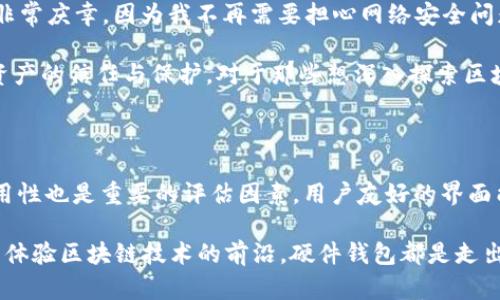 以太坊钱包硬件是指一种专用的物理设备，用于安全存储以太坊（Ethereum）及其代币的私钥。与软件钱包不同，硬件钱包通过物理设备来提升安全性，保护用户的数字资产不受黑客攻击与恶意软件的侵害。下面将详尽介绍硬件钱包的功能、工作原理、优缺点，以及市场上的一些流行产品。

硬件钱包的功能与优势

硬件钱包能在离线状态下存储私钥，这意味着即使该设备被连接到互联网，它的私钥仍不暴露给网络环境，极大地降低了被攻击的风险。用户使用硬件钱包时，需要通过设备上的按钮和显示屏来进行交易的确认，这增加了交易的安全性。

硬件钱包通常支持多种加密货币，除了以太坊，还有比特币、莱特币等，因此它不仅限于存储单一数字货币，方便用户管理不同的资产。大多数硬件钱包允许用户方便地进行备份和恢复，这在遭遇设备损坏或丢失的情况下尤为重要。

硬件钱包的工作原理

硬件钱包的核心工作原理是生成和存储私钥。私钥是在完成任何区块链交易之前必须进行的安全密钥。它是唯一的、不可替代的，若失去，用户将无法访问其数字资产。硬件钱包内置了安全元件，这是一种类似于你手机中SIM卡的加密模块，专门用来安全存储私钥。

交易生成后，用户通过硬件钱包的界面确认交易，这一过程通常需要按下设备上的按钮。系统会在设备内部签署交易，而不会将私钥暴露给计算机或互联网上的任何内容。完成签署后，用户可以将签署的交易数据上传到网络，从而完成交易。

硬件钱包的优缺点

如同任何工具一样，硬件钱包也有其优缺点。首先，最大的优点就是安全性高，因为私钥不会暴露给联网设备。其次，硬件钱包通常具备多重验证机制，例如密码保护、PIN码等，为用户提供了额外的保护。此外，大多数主流硬件钱包提供了用户友好的界面，适合任何水平的用户使用。

然而，硬件钱包也有其不足之处。首先，它们通常售价较贵，相较于免费的软件钱包，成本较高。其次，硬件钱包是物理设备，可能会面临丢失、损坏或者被盗的风险。如果设备遗失，用户需依赖备份恢复才能访问其加密资产，而不当的操作可能导致资产丢失。此外，初次使用者可能需要适应其操作流程，这对某些人来说可能会有一定的学习曲线。

市场上流行的硬件钱包

在市场上，有几个较为流行的硬件钱包，如Ledger Nano S、Trezor和KeepKey等。Ledger Nano S 是一款小型的、支持多种加密货币的硬件钱包，用户接口简单，适合初究者。Trezor 是第一代硬件钱包，广受用户认可，其用户体验和安全性备受赞誉。KeepKey 则以其直观的界面和安全性赢得了一定市场份额，适合希望在安全和易用之间取得平衡的用户。

个人经历与观点

说到我的使用经历，我在接触加密货币的初期也曾因信息不对称而无所适从。那时的我也很担心我的资产会随时被网络攻击而失去，这让我决定投资购买一款硬件钱包。最终，我选择了Ledger Nano S，这个决定让我非常庆幸。因为我不再需要担心网络安全问题，硬件钱包在提供安全存储的同时，其操作界面也让我觉得相当舒适。我记得第一次用硬件钱包进行交易时，出于好奇和紧张，我反复确认了几次。对此，我深刻体会到数字资产安全的重要性和对用户体验的良好结合。

在如今的数字经济时代，尤其是当我们看到越来越多的人开始认可和投资加密货币，硬件钱包的需求显得尤为重要。保护我们自己和我们的资产，成为了一种责任感。硬件钱包不仅仅是一种工具，它代表了我们对数字资产的信任与保护，对于那些想深入探索区块链技术和加密资产的人来说，选择合适的硬件钱包是必要的投资之一。

如何选择合适的硬件钱包

选择适合自己的硬件钱包时，用户可以根据几个方面进行考虑。首先，安全性是重中之重，用户最好选择被业界认可的品牌。其次，要考虑其支持的加密资产种类，一个好硬件钱包应支持多种币种的存储与管理。此外，易用性也是重要的评估因素，用户友好的界面能够使交易和管理更加便捷。最后，售价也需在购买时进行合理评估，确保在预算内选择合适的产品。

最后，作为数字货币新手或者希望提升安全性的用户，硬件钱包无疑是值得投资的一款工具。通过安全、高效的方式，它帮助我们在多变的数字经济环境中，与资产和钱包“和平共处”。无论你是追寻投资的机遇，还是希望体验区块链技术的前沿，硬件钱包都是走出这条路的第一步。