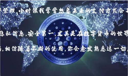 在使用imToken钱包时，找到你的钱包地址二维码是一个非常重要的步骤。这可以帮助你方便快捷地接受加密货币。下面是步骤指导，让你更容易找到这个二维码。

步骤一：打开imToken应用
首先，你需要在你的手机上打开imToken应用。如果你还未安装，可以在App Store或Google Play下载并安装它。

步骤二：登录你的账户
打开应用后，输入你的账户信息登录。如果是第一次使用，则需要创建一个新钱包，按照提示完成设置。

步骤三：进入钱包界面
登录成功后，你会看到你的钱包界面。这个页面会显示你的资产总览，包括你持有的各种加密资产。

步骤四：选择你要获取二维码的币种
如果你希望获取特定币种的收款二维码，点击你想要的币种（例如：以太坊、比特币等）。在该币种的资产页面，你将找到相关的交易选项。

步骤五：点击“收款”选项
在币种页面，寻找“收款”或“接收”按钮，点击进去。在这里，你可以看到你的钱包地址和相关的二维码。

步骤六：查看并分享二维码
在收款页面，上方将显示你的钱包地址及其对应的二维码。你可以选择保存二维码到你的手机相册，或直接通过社交平台分享给他人，让他们通过扫描二维码向你发送加密货币。

个性化建议
对于许多初学者而言，二维码的出现确实极大地方便了我们的交易和资产管理。小时候我常常想象未来的支付方式会不会变得如此简单便利，而 imToken 的二维码功能恰恰满足了我的期待。

注意事项
在分享你的二维码时，请确保你只向可信赖的人分享，并注意保护好个人隐私信息。安全第一，尤其是在数字货币的世界里。

通过上述步骤，你就可以轻松找到并使用你的 imToken 钱包地址二维码。相信随着不断的使用，你会愈发熟悉这一切，让加密货币的交易变得如同日常购物般简单。 

希望这些信息能帮助到你！如有更多问题，随时问我！