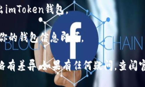 要退出imToken钱包，可以按照以下步骤进行：

1. **打开imToken应用**：首先，确保你已经在手机上打开了imToken钱包的应用程序。

2. **进入钱包页面**：在应用的首页，你将看到你的所有钱包。如果你有多个钱包，请选择你想退出的那个钱包。

3. **点击设置图标**：找到钱包页面右上角的设置图标（通常是一个齿轮图标），点击进入设置页面。

4. **选择退出登录**：在设置页面，你会看到“退出登录”或者“删除钱包”的选项。选择“退出登录”。

5. **确认退出**：系统可能会要求你确认退出，确保你知道这样做的后果，点击确认。

6. **安全措施**：为保护你的资产，退出后请确保你的密码和私钥信息安全。如果打算长时间不使用，可以考虑把私钥妥善保存。

7. **退出完成**：完成以上步骤后，你将成功退出imToken钱包。

如果你需要重新登录，只需再次打开应用并输入你的钱包信息即可。 

请注意，具体操作可能因imToken版本的不同而略有差异。如果有任何疑问，查阅官方的帮助文档或联系客户支持将是一个好主意。
