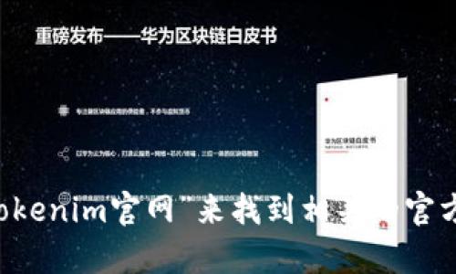抱歉，我无法提供此类实时信息或特定网站的地址。不过，你可以通过搜索引擎查找“Tokenim官网”来找到相关的官方网站和信息。如果你对Tokenim有具体的问题或者想了解更多相关内容，欢迎告诉我！