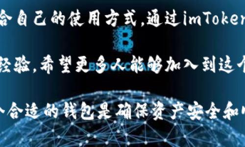 imToken钱包是一款广受欢迎的数字资产钱包应用，专注于提供安全、便捷的加密货币管理服务。它不仅支持多种加密货币交易和存储，还具备去中心化应用（DApp）的访问功能，让用户能够轻松地参与各种区块链项目。下面我们将详细介绍imToken钱包的特点、功能以及使用体验。

一、imToken钱包的主要特点

1. 安全性：imToken钱包采用了多重安全设计，包括WalletConnect、助记词加密、私钥本地存储等方式，确保用户资产安全。用户的私钥仅存储在本地，避免了资产泄露的风险。

2. 多币种支持：imToken支持多种主流加密货币，如比特币（BTC）、以太坊（ETH）及其ERC20代币等。这使得用户能够在一个平台上管理多种数字资产，提高了便利性。

3. 用户友好的界面：imToken拥有的用户界面，非常适合初学者。通过少量的操作，就能完成资产的接收、发送和交易等功能。

二、imToken的功能介绍

1. 钱包管理：用户可以通过imToken轻松管理自己的数字资产，包括查看余额、交易记录以及发送和接收加密货币等。

2. DApp浏览器：imToken内置了DApp浏览器，使得用户可以直接通过钱包访问各种去中心化应用，从DeFi项目到NFT市场等，用户体验更加流畅。

3. 资产交换：imToken还提供去中心化的资产交换功能，用户可以在钱包内进行币种兑换，无需第三方平台，确保交易的安全性和隐私。

三、使用imToken的个人体验

作为一名加密货币的早期用户，我最初接触数字资产管理的时候，使用的都是一些复杂的交易所。随着时间的推移，我意识到拥有一个安全、易用的钱包是多么重要。在朋友的推荐下，我试用了imToken钱包。

初次使用时，我被其简洁的界面吸引。用户只需简单的操作即可完成各种功能，而不需要深厚的技术知识。通过imToken，我不仅能够安全地存储自己的资产，还可以方便地参与到去中心化金融（DeFi）中，体验新的投资机会。

四、imToken的独特之处

imToken钱包与其他数字资产钱包最大的不同在于它的社区与生态。imToken团队积极关注用户反馈，定期更新和产品，增强用户体验。同时，imToken也致力于推广区块链教育，帮助更多人理解和使用数字货币。这种与用户之间的互动与倾听让我感受到品牌的人性化。

我小时候对新科技的好奇心促使我一直在学习和尝试新的事物。而今，当我使用imToken钱包时，我不仅是在管理我的资产，更是在参与一个改变世界的技术革新。这种感觉真是令人振奋。

五、总结

总的来说，imToken钱包在安全性、多币种支持和用户友好性方面表现出色，适合各类用户。从新手到资深投资者皆能找到适合自己的使用方式。通过imToken，我不仅学会了如何更好地管理我的数字资产，也更加深入地理解了区块链的世界。

在未来，我希望能够看到imToken继续拓展其功能与服务，帮助更多人的数字资产管理之旅。作为一名用户，我愿意分享我的经验，希望更多人能够加入到这个充满可能性的加密货币世界中。

通过上述内容，我们可以看到imToken钱包的价值及其在加密货币管理中的重要作用。在这个不断发展的数字时代，选择一个合适的钱包是确保资产安全和顺利管理的关键。希望这些信息能对你有所帮助。