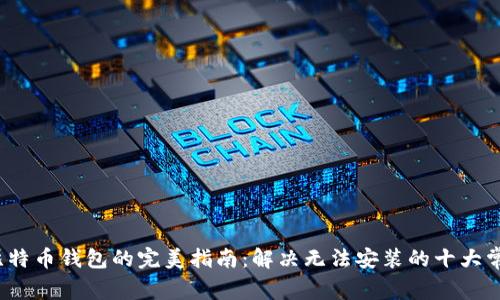  安装比特币钱包的完美指南：解决无法安装的十大常见问题