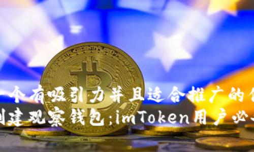 思考一个有吸引力并且适合推广的优秀  
轻松创建观察钱包：imToken用户必备技巧