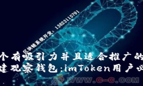 思考一个有吸引力并且适合推广的优秀  
轻松创建观察钱包：imToken用户必备技巧