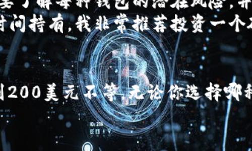 以太坊钱包实际上并不是一台机械设备，而是一种数字软件或硬件，使用户能存储、接收和发送以太币（ETH）及其他基于以太坊的代币。因此，“以太坊钱包多少钱一台”这个问题，可以从两个方面来理解：软件钱包和硬件钱包。

什么是以太坊钱包？
以太坊钱包是一个能存储以太坊和其他ERC-20代币的工具。根据其形式不同，主要可分为两类：软件钱包和硬件钱包。

软件钱包的价格
软件钱包通常是免费的，用户可以在智能手机或者电脑上下载应用程序来创建钱包。例如，MetaMask和MyEtherWallet是目前非常流行的软件钱包。它们提供了一些基本的功能，如生成密钥、管理资金、与去中心化应用（DApps）互动等等。
当然，虽然软件钱包不需要用户支付直接的费用，但它们在安全性上可能存在一些风险。特别是如果你选择将私钥存储在手机上而不是冷存储（例如硬件钱包），那么你的资产更容易受到黑客攻击。

硬件钱包的价格
与软件钱包不同，硬件钱包是专用的物理设备，可以更安全地存储私钥。常见的硬件钱包有Ledger Nano S、Ledger Nano X和Trezor等。这些硬件钱包的价格通常在50到200美元之间，具体价格取决于设备的功能和存储容量。
例如，Ledger Nano S的价格大约在59美元左右，而Ledger Nano X由于具有蓝牙功能，价格可能在149美元以上。虽然这些钱包需要花费一定的金钱，但它们的安全性和便利性相比软件钱包来说是无疑更高的。

个人经验与观点
在我接触以太坊的时候，最初也像许多新手一样，对于不同类型的钱包感到困惑。在我第一次购买以太币时，选用了一个软件钱包来管理我的资金。起初觉得非常方便，不用花钱购买硬件设备。
然而没过多久，我就遭遇了一次黑客攻击，虽然没损失太多，但那次经历给我留下了深刻的教训。从此之后，我就开始关注硬件钱包，逐渐明白了安全性的重要性。投资一些钱在硬件钱包上，是对自己的资产负责，也同时是一种投资教育的表现。

选择哪个钱包更好？
选择使用软件钱包还是硬件钱包，实质上要看个人对安全性和便利性的需求。不论你选择哪种钱包，务必要了解每种钱包的潜在风险，并做好相应的安全措施。例如，使用强密码、定期备份钱包信息、对电脑和手机进行安全防护等等。
如果你是频繁交易的投资者，软件钱包由于其便捷性可能更适合你。但如果你只是购买以太坊并希望长时间持有，我非常推荐投资一个硬件钱包。

总结
因此，回答“以太坊钱包多少钱一台”，我们可以说：软件钱包通常是免费的，而硬件钱包的价格范围从50到200美元不等。无论你选择哪种类型的钱包，都要确保了解其功能和风险，自觉维护自己的数字资产安全。
让我们记住，在这个快速增长的数字资产世界里，安全是永恒的话题，而知识则是最有效的保护措施。