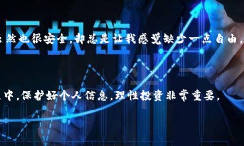 如何解决imToken上没有钱包地址的问题？

在使用数字货币钱包时，钱包地址是一个至关重要的概念。无论是接收还是发送加密货币，钱包地址都是必不可少的。然而，有些用户在使用imToken这款热门的数字货币钱包时，可能会遇到“没有钱包地址”的问题。这不仅让人感到困惑，还可能导致资金无法使用。那么，为什么会出现这种情况呢？该如何解决呢？本文将为大家详细解答这些问题，并分享一些个人经历和见解。

为什么imToken上会没有钱包地址？

首先，我们需要明白，imToken是一个多链钱包，支持以太坊及其 ERC20 代币、比特币、EOS、TRON 等多个区块链的资产管理。如果你刚下载并注册了imToken，可能会发现默认情况下钱包内并没有生成地址。这通常是因为你还没有创建任何钱包账户。

我第一次使用imToken时，也曾面临这种情况。当我下载钱包后，兴奋地想要开始转账，却发现没有任何地址可用。经过一番摸索，我才明白了这个钱包的使用逻辑。其实，这种设计是为了保护用户的安全，确保用户在创建具体钱包账户之前不会在未了解风险的情况下进行操作。

如何创建钱包账户？

接下来，我们来看看如何解决这个问题。创建钱包账户非常简单。以下是详细步骤：

ol
    li打开imToken应用，并选择“资产”选项。/li
    li点击右上角的“添加钱包”按钮。/li
    li选择钱包类型，通常以太坊钱包是最常见的选择。/li
    li按照提示设置钱包名称、密码等信息，确保密码安全。/li
    li创建成功后，应用将自动生成你的钱包地址。/li
/ol

在创建钱包的过程中，不妨参考一下你的经历。有没有过在使用其他数字钱包时，遇到创建和管理钱包的困难？这些经历能够帮助你更好地理解imToken的使用。

注意事项

在创建钱包地址时，有几个注意事项需要提醒大家。首先，务必记住你的钱包助记词或私钥。这些信息是你的资金的唯一钥匙，丢失将无法找回。其次，要确保下载官方应用，避免受到钓鱼攻击。此外，尽量定期备份资金，再次强调这一点一定要牢记。

问题解决的个性化视角

在这个过程中，我深刻体会到数字货币的安全性与便利性之间的平衡。不同于传统金融体系，数字资产的管理完全在用户个人手中。想起我小时候在家里的储蓄罐，虽然也很安全，却总是让我感觉缺少一点自由。在使用imToken的这段时间，我逐渐认识到，虚拟金融的优势在于其无国界性和独立性。我可以在全球范围内转账，而不必受制于具体的银行和国家政策。

总结

总的来说，当你在imToken上发现没有钱包地址时，不必惊慌。创建钱包账户是一个简单而又必要的步骤，同时也能帮助你更深入了解数字资产的安全管理。在此过程中，保护好个人信息，理性投资非常重要。

希望本文能为你解决imToken上没有钱包地址的问题提供一些帮助。如果你有任何疑问或经验分享，欢迎在评论区与大家互动！