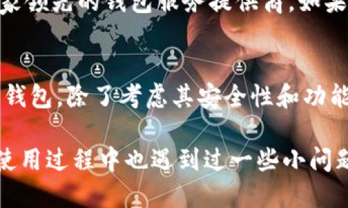 关于“imToken钱包官方赚钱吗”的看法和分析

引言
随着区块链技术的发展，加密货币逐渐进入了大众的视野，钱包应用作为连接用户和区块链世界的重要工具，受到越来越多人的关注。在众多钱包应用中，imToken凭借其用户友好的界面和强大的功能，成为了许多加密货币爱好者的选择。那么，这款钱包的官方是否能赚钱呢？在这篇文章中，我们将从多角度探讨这个问题。

1. imToken钱包的基础介绍
imToken是一款针对以太坊及其代币的移动端数字资产钱包，旨在为用户提供安全、便捷的数字货币存储和管理服务。它不仅支持以太坊的ERC20代币，还支持其他公共链的资产管理。imToken通过其去中心化的特性，确保用户在使用过程中数据的安全性和隐私性，同时还提供了一个易于使用的界面，方便用户进行交易。

2. imToken的盈利模式
关于imToken官方是否赚钱，首先需要了解其盈利模式。imToken官方通过几种主要方式实现收入：
ul
listrong交易手续费：/strong用户在使用imToken进行交易时，钱包会收取一定的网络手续费。这部分费用通常会提交给区块链网络，而imToken从中获得一定的交易量和用户。/li
listrong增值服务：/strongimToken还提供一些增值服务，比如DeFi功能、质押服务等。这些服务通常会收取一定的费用，为官方增加收入来源。/li
listrong合作伙伴关系：/strongimToken与多个加密相关的企业和项目建立了合作关系，通过合作项目获得一定的收益。/li
/ul

3. 用户体验与社区反馈
imToken在用户之间的口碑也反映了其在市场中的竞争力。我记得我第一次使用imToken时，是在一家咖啡馆里。在听朋友推荐后，我下载了这个钱包，并在短短几分钟内掌握了如何创建钱包、查看余额及进行交易。用户友好的设计和强大的功能让我十分满意，这也是我之后多次推荐给朋友的原因。
不过，也有部分用户对imToken的安全性和手续费提出质疑。我在社交媒体上看到不少人在讨论这一点，虽然官方在安全性方面做了大量工作，并且也在不断提升用户体验，但任何技术产品都不可能做到完美。特别是在加密货币领域，安全和隐私依然是用户最关心的问题。

4. imToken与市场竞争
在钱包市场上，imToken面临着不小的竞争。包括Trust Wallet、MetaMask等多个钱包争相抢占市场份额。竞争意味着用户体验的不断提升和服务多样化的需求。在这种背景下，imToken需要不断更新自己的功能，提供更加优质的服务，才能在市场中占据一席之地。

5. 未来展望
对于imToken的未来，我们可以寄予一定的希望。随着区块链技术的发展，越来越多的用户将进入这个领域，数字资产的管理需求也只会增加。imToken作为一家领先的钱包服务提供商，如果能持续自己的服务并保持技术上的领先优势，官方的收益肯定会随着市场的扩大而增加。

结论
通过上述分析，我们可以看到，imToken不仅在为用户提供数字资产管理服务，同时也有多种盈利模式以确保其运营的可持续性。对用户而言，选择一个合适的钱包，除了考虑其安全性和功能外，也要关注其官方能否在未来持续盈利，从而保证服务的质量。总而言之，imToken作为一款积极向上的数字钱包，展现了强大的市场竞争力，未来前景可期。

在我个人的体验中，imToken一直是我在加密货币投资旅程中信赖的伙伴。不论是管理资产还是参与社区治理，我都能够感受到它带来的便利与乐趣。虽然在使用过程中也遇到过一些小问题，但随着我对区块链生态的不断了解，我发现自己的问题往往是对技术的不熟悉导致的。希望每位用户在选择数字钱包时，都能够找到最适合自己的那一款！