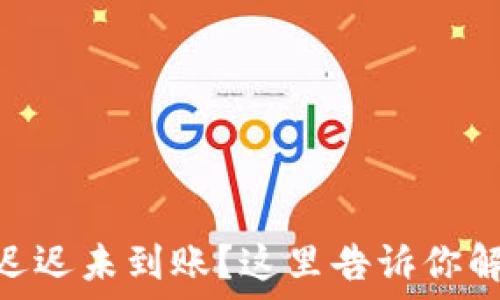   
imtoken钱包转账迟迟未到账？这里告诉你解决方案与经验分享