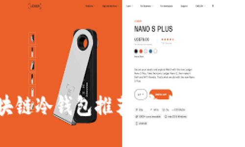 2023年最佳区块链冷钱包推荐：安全性与实用性的完美结合