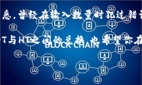 要将USDT兑换为HT（火币Token），可以通过一些步骤和交易所进行操作。以下是一个详细的指南，帮助你了解如何进行这一兑换。

1. 选择交易所
首先，你需要选择一个支持USDT和HT交易的加密货币交易所。火币（Huobi）是其中一个知名的例子。你可以在该平台上通过USDT兑换HT。从多个平台选择时，要考虑交易手续费、平台的安全性以及用户的评价。

2. 注册账户
如果你之前没有在选择的交易所注册账户，首先需要进行注册。通常情况下，注册流程包括提供邮箱或手机号，设置密码并进行身份验证。这一步是确保你的账户安全和资金安全的重要环节。

3. 入金USDT
成功注册后，你需要将USDT充值到你的交易所账户。你可以在钱包中选择“充值”，然后按照指示生成地址并将USDT转账到这个地址。确认转账后，等待网络确认，一般需要几分钟到几个小时不等。

4. 进行交易
当你的USDT到账后，进入交易市场，选择USDT/HT交易对。在交易页面中，你可以输入你想要兑换的USDT数量，系统会自动计算出可以获得的HT数量，并显示当前的市场价格。有时候，市场变化很大，可能会影响兑换比例，要注意实时信息。

5. 确认订单
在输入兑换数量后，点击确认订单。再次检查你所填写的信息，确保无误。提交订单后，系统将自动处理交易，交易完成后，你会在账户中看到转换后的HT余额。

6. 提取HT（可选）
如果你需要将HT提取到你的个人钱包中，可以选择“提币”功能，填写提币地址、提币数量，并注意提取的最低限额和相关费用。确认后，提交申请，几分钟后HT将在你的钱包中可见。

7. 风险提示
在进行数字货币兑换时，一定要注意市场风险和安全风险。尽量避免在价格波动剧烈时进行大额交易，以及不要轻易相信网络上的投资建议，保持冷静，理性分析。

总结
通过以上步骤，你就可以顺利将USDT兑换为HT。在这个过程中，我的个人经验是，初次使用交易所时一定要谨慎。刚开始我对交易平台操作不是很熟悉，曾经在输入数量时犯过错误，导致了交换失败。所以，养成细致核对每一步的习惯是非常必要的。此外，了解行情动态和基础知识，能够帮助你在加密货币市场中更加游刃有余。

当然，尽管新手刚入门可能会觉得有些复杂，但随着对加密货币交易的逐渐了解，这些流程会变得越来越简单。希望这个指南能帮助你顺利完成USDT与HT之间的兑换，也希望你在数字货币的世界中找到属于自己的投资机会和乐趣。

如果你还有其他问题或者想要进一步了解加密货币相关知识，欢迎继续提问。