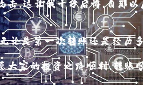 如何安全高效地将USDT从OK钱包转移至其他地址  
USDT, OK钱包, 转账/guanjianci

引言
在数字货币交易日益活跃的今天，USDT作为一种广泛使用的稳定币，成为了许多投资者和交易者的重要工具。在我的经历中，初次接触加密货币时，对如何转账一无所知，甚至常常因为小失误而心慌意乱。如今，我希望通过这篇文章，将我这些年来的体验和知识分享给大家，帮助你们更加顺利地掌握USDT在OK钱包中的转账操作。

基本了解：什么是USDT和OK钱包
USDT，全称Tether，是一种与美元挂钩的稳定币，意味着1 USDT=1 USD。这种设计使得USDT在加密货币市场上拥有极高的流动性和稳定性，非常适合用于交易和资金的存储。而OK钱包则是OK链生态系统中的数字资产管理工具，为用户提供了方便的存取、转账和管理数字货币的功能。

转账前的准备工作
在进行USDT转账之前，你需要准备以下几项：
ul
    listrong确保你拥有足够的USDT：/strong在进行转账之前，请确保你的钱包中有足够的USDT用于转账和支付交易手续费。/li
    listrong获取接收地址：/strong确保你已经获得了接收方的USDT地址。在我的经验中，有一次因为地址错误而导致转账失败，真是令人沮丧。/li
    listrong了解手续费：/strong在OK钱包进行转账时，会产生一定的网络手续费，了解这一点非常重要，以免在转账后资金不足。/li
/ul

转账步骤详解
以下是通过OK钱包转移USDT的具体步骤：

h4第一步：登录OK钱包/h4
首先，打开你的OK钱包应用，并使用你的账户信息登录。确保你开启了两步验证，这样可以更好地保护你的资产安全。

h4第二步：选择转账功能/h4
在主界面中，找到“转账”功能。这通常是一个非常显眼的按钮，方便用户使用。在我的使用过程中，这个界面的设计十分人性化，让我能快速找到我需要的功能。

h4第三步：填写转账信息/h4
在转账界面，你需要填写以下信息：
ul
    listrong接收地址：/strong将你获得的USDT接收地址准确无误地输入。/li
    listrong转账金额：/strong输入你希望转账的USDT数量，注意查看自己账户余额。/li
/ul
此外，某些情况下，你也可以选择附加的备注，但是这并不是必须的。在我个人的转账经历中，有时候我会留下一些备注，以便于日后回溯。

h4第四步：确认转账/h4
在填写完信息后，点击确认转账。这时系统可能会要求你输入支付密码或进行身份验证，以确保是你本人在操作。仔细确认所有信息无误后，方可继续。

h4第五步：查看转账状态/h4
转账完成后，常常会有一个交易ID，这个ID可帮助你在区块链上查询交易状态。一般来说，转账较为顺利，但也不乏偶尔延迟的情况。我的朋友有一次在转账后半个小时都没到账，后来查询发现是网络繁忙导致的。耐心等待，有时是解决问题的最佳方案。

常见问题解答
h4转账延迟怎么办？/h4
在加密货币交易中，网络拥堵可能会导致转账延迟。在这种情况下，首先，可以通过交易ID在区块链浏览器上查看交易状态。如果交易显示为未确认，可以耐心等待，通常会在短时间内完成确认。

h4USDT转账失败怎么办？/h4
如果你的转账失败，检查以下几点：1. 确保接收地址正确；2. 确认余额充足；3. 交易成功后能否在交易记录中看到该笔交易。如果以上都没问题，及时联系OK钱包的客服，获取帮助。

h4如何保护我的资产安全？/h4
数字资产的安全性至关重要，确保你使用强密码，启用两步验证，不随便点击未知链接，定期备份助记词。过去，我因为一时疏忽，差点导致账户被黑客攻击，这让我十分后悔，自那以后，我对资产的保护变得格外谨慎。

总结
USDT在OK钱包中的转账过程虽然看似简单，但在细节上却有很多需要注意的地方。通过这篇文章，我希望能够帮助你更好地理解并掌握这一过程。而无论是第一次转账还是经历多次之后的转账，保持耐心和细致是确保资金安全的关键。记住，在数字资产的世界中，谨慎永远是最好的选择。

最终，希望每个人在加密世界中都能安全、高效地管理自己的资产。如同我年轻时所理解的，风险与机会并存，做好准备，方能从容应对未来的挑战。祝愿大家的投资之路顺利，转账顺畅！