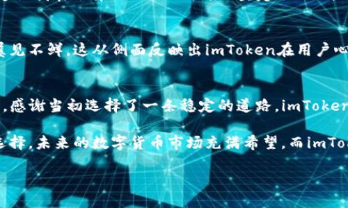 imToken钱包的稳定性与实用性分析
在数字货币迅猛发展的今天，选择一款稳定、安全的数字钱包显得尤为重要。imToken作为全球知名的数字资产钱包，近年来受到越来越多用户的青睐。那么，imToken钱包真的如宣传所说那么稳定吗？在这篇文章中，我将通过自己的使用经历和观察，详细探讨imToken钱包的稳定性及其优势，更重要的是，它在日常使用中的实用价值。

一、imToken钱包简介
imToken钱包成立于2016年，致力于为全球用户提供安全、便捷的数字资产管理服务。它不仅支持以太坊及ERC20代币，还有对多种主流币的支持。imToken的用户界面友好，并且大大简化了币种的管理流程，使得即使是新手用户也能快速上手。

二、稳定性分析
imToken钱包的稳定性可以从以下几个方面进行分析：

h41. 安全性/h4
对于任何一款数字钱包来说，安全性都是其生存和发展的基石。imToken钱包采用了多重加密技术，用户的私钥由用户自己掌控，钱包并不会保存用户的私钥。这一设计大大降低了黑客攻击的风险。此外，imToken还定期进行安全审计，以确保其系统的安全性及稳定性。对此，我也有过一些实际的体验，曾在使用电商平台时，发现了一个非常结构化的网络攻击事件。相比之下，imToken的钱包让我倍感安心，因为我始终确信我的资产不会随时失去。

h42. 开发团队与社区支持/h4
imToken的开发团队拥有丰富的区块链技术背景，其团队成员来自于国内外知名的技术公司。公司在技术上的不断更新迭代，以及积极的社区互动，让用户能够时刻了解到imToken的最新动态与功能更新。这种对用户声音的重视，使得imToken钱包在稳定性方面得到了不断。

h43. 用户体验/h4
一个稳定的钱包，不仅要在技术方面过关，更要在用户体验上做到极致。imToken钱包提供了简洁直观的界面，使得用户在进行各种操作时，可以流畅自如。我清晰地记得第一次下载imToken时，看到的主界面，以及友好的引导提示，让我感到无比欣慰。对于一个新手来说，这种体验非常重要，没有繁琐的步骤和复杂的术语，让我能够愉快地进行资产管理。

三、实用价值的一些体现
除了稳定性，imToken钱包的实用价值同样不容忽视。在我的使用过程中，这些价值表现得尤为明显：

h41. 多币种支持/h4
imToken钱包支持多种数字货币，有效地满足了用户在不同币种间的转换和管理需求。在使用imToken的过程中，我常常在不同的交易所之间进行兑换操作，以抓住市场机会。imToken使得这一过程变得极为简单，省去了传统交易方式繁琐的步骤。

h42. DApp浏览器和DeFi功能/h4
imToken钱包内置了DApp浏览器，支持用户直接访问各种去中心化应用（DApp）和去中心化金融（DeFi）产品。作为一名加密货币爱好者，我对DeFi的热情无法言表，通过imToken，我能够轻松参与流动性挖矿、借贷等多种金融活动，及时了解市场趋势，随时做出决策。

h43. 跨链功能/h4
imToken还支持跨链功能，使得用户可以在不同的区块链网络间自由转移资产。这一功能极大拓宽了我的投资范围，我可以在不同的资产之间更灵活地进行配置。而许多其他钱包并不具备这样的能力，这让我在选择imToken时更加坚定了决心。

四、用户的真实反馈
我也关注了一些imToken用户的反馈，大家普遍对该钱包的稳定性和用户体验给予了高度评价。一位用户曾表示：“自从使用imToken，我再也没有担心过我的数字资产安全问题。”这样的评价在社区中屡见不鲜，这从侧面反映出imToken在用户心中的口碑。

五、个人感悟与总结
回想起我最初接触区块链的时候，选择钱包是一件颇为艰难的事。无数的选择让我困惑不已，但最终我选择了imToken。通过实际使用，我体验到了它带来的安全感和便利性。每当我回望那段追寻的旅程，感谢当初选择了一条稳定的道路。imToken不仅缓解了我对资产安全的担忧，更让我在这个波动的市场中能够从容应对。

总体而言， imToken钱包凭借其出色的安全性、稳定性和用户体验，在数字货币钱包中表现颇为出色。无论你是数字货币的新手还是老手，选择imToken作为数字资产管理的工具，都是一种值得信赖的选择。未来的数字货币市场充满希望，而imToken将继续伴随我们前行。 

imToken钱包：稳定与实用的双重保障