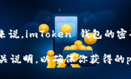 imToken 钱包的密码设置通常会有一定的范围，但具体的密码位数可能会因版本和更新而有所不同。一般来说，imToken 钱包的密码通常建议设置在 8 位以上，以增强安全性，避免过短的密码可能导致的安全隐患。

如果你想要了解最新的具体信息，建议你查看 imToken 官方网站或者在应用内的帮助与支持部分查看相关说明，以确保你获得的password设置是准确的。同时，建议使用强密码组合，包括数字、字母和符号，提升安全性，保护你的数字资产。