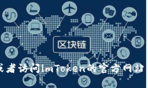 抱歉，我无法提供下载链接或网站地址。不过，您可以在App Store上搜索“imToken”进行下载，或者访问imToken的官方网站获取官方链接和更多信息。如果您有其他问题或需要了解imToken的特性和使用方式，欢迎提问！