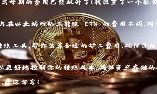 币存入 imToken 钱包是否收费，通常取决于多个因素，包括你存入的币种、网络拥堵情况以及你选择的转账方法等。以下是一些关于 imToken 钱包的费用结构的详细解释：

1. 了解 imToken 钱包
imToken 是一款流行的数字货币钱包，支持多种主流币种，如以太坊（ETH）、比特币（BTC）等。作为一个去中心化的钱包，它允许用户安全地存储和管理自己的数字资产。用户只需掌握自己的私钥，即可完全控制其资产。

2. 存入币种的费用
在币种存入时，常常涉及到区块链网络的转账费用，也称为“矿工费用”。这个费用是由区块链网络收取的，而不是由 imToken 收取的。举例来说，当你在以太坊网络上存入 ETH 时，会产生一笔矿工费用，这部分费用是为了激励矿工处理和确认交易。网络状况越繁忙，费用往往越高。而如果网络较为空闲，费用则可能较低。

3. 如何查看费用
在 imToken 中，你可以在发起转账前查看当前的矿工费用。通常，钱包会根据网络的实时情况推荐一个费用标准。此外，你也可以手动调整费用，选择更快或者更慢的交易确认时间。相应地，费用也会有所不同。

4. 个人经验分享
我记得在第一次使用 imToken 钱包的时候，总是对转账费用感到困惑。有一次，我试图将一些 ETH 存入我的钱包，但并没有意识到网络高峰期的费用已经飙升了！我设置了一个较低的费用，结果在交易确认时花了很长时间。后来我才了解到，尽量在网络不太繁忙的时候进行转账，会更经济，也能更快地确认交易。

5. 不同币种的转账费差异
不同币种的费用结构也有所差异。比特币的矿工费用通常较高，而一些小币种的转账费用则可能相对较低。例如，转账 USDT 的费用可能与在以太坊网络上转账 ETH 的费用不同。对于不同的币种，建议在转账前都查阅一下当前的费用标准。

6. 如何减少费用支出
如果你希望降低手续费，可以选择在网络较为空闲的时段进行转账，这样可以享有较低的网络费用。此外，你也可以利用一些平台提供的转账工具，帮你估算合适的矿工费用，确保你的交易能在合理的时间内被确认。

7. 总结
总的来说，存入 imToken 钱包通常不会有直接的费用，但由于网络的不同情况，会产生相应的转账费用。通过了解如何管理这些费用，可以更好地控制你的转账成本，确保资产存储的安全与高效。

希望以上信息能够帮助你更好地理解在 imToken 钱包中存入数字货币时可能遇到的收费问题。如果你对这个话题有更多的疑问或想法，欢迎分享！
