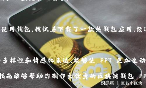 ### 区块链钱包 PPT 制作指南

区块链技术是近年来最受关注的技术之一，而区块链钱包作为其中的重要组成部分，扮演着连接用户与区块链世界的桥梁。在制作关于区块链钱包的 PPT 时，不仅要准确传达信息，还要确保内容生动、有吸引力。以下是一份详细的指南，帮助你制作出一份有吸引力的区块链钱包 PPT。

一、区块链钱包的基本概念

区块链钱包是一种数字工具，允许用户存储和管理他们的加密货币。不同于传统的钱包，区块链钱包并不存储实际的货币，而是保存访问区块链网络上资产的密钥。用户通过这些密钥进行交易。理解这一点是创建 PPT 的基石，可以让观众清楚区块链钱包的本质。

二、区块链钱包的分类

区块链钱包主要分为热钱包和冷钱包。

h41. 热钱包/h4
热钱包是连接互联网的数字钱包，方便快捷，适合日常交易。常见的包括手机钱包、网页钱包等。

h42. 冷钱包/h4
冷钱包不常连接互联网，通常以硬件设备的形式存在，比如 USB 驱动器，适合长期存储和大额资产的保护。

三、如何选择合适的钱包

选择钱包时需考虑安全性、用户友好性和兼容性。对于初学者来说，推荐使用热钱包中的一些用户评价较高的应用。而对于大额资产持有者，则建议使用冷钱包以确保安全性。

四、区块链钱包的使用场景

区块链钱包可以用于多种场景，例如：
ul
  li日常消费：越来越多的商家开始接受加密货币支付。/li
  li投资持有：用户可以通过钱包存储长期持有的加密资产。/li
  li转账与汇款：通过区块链钱包，用户可以快速、低成本地进行国际转账。/li
/ul

五、钱包安全性和风险

尽管区块链钱包具有便利性，但安全风险依然存在。用户应该了解如何保护自己的钱包，例如定期更换密码、使用双重认证等。同时，避免在不安全的网络环境下进行交易是非常重要的。

六、未来发展方向

区块链钱包的未来将会更加强调安全性和用户体验。随着技术的发展，可能会出现更多创新型的数字钱包产品，以满足用户日益增长的需求。

七、个性化的经历与看法

在我个人的经验中，我最初对区块链钱包感到困惑。当我第一次听说比特币时，我无法理解数字货币的概念，更别说如何使用钱包。我试着下载了一款热钱包应用，经过一番摸索，发现使用起来其实并不复杂。今天，我将这些经历整理成 PPT，希望能够帮助更多人理解这一崭新的技术。

八、总结

制作关于区块链钱包的 PPT，不仅要包含必要的信息，还要注重内容的清晰性和吸引力。通过结合个人经历，增强语言的多样性和情感化表达，能够使 PPT 更加生动，能够有效提升观众的兴趣和参与度。

这样的内容不仅能给观众提供实用的信息，还能让他们在其中找到共鸣，进而激发他们对区块链钱包的兴趣。希望这份指南能够帮助你制作出优秀的区块链钱包 PPT！