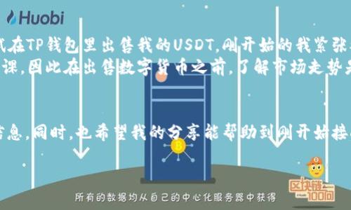 ### 介绍tp钱包与USDT的关系

TP钱包是一种数字货币钱包，广泛用于存储和管理各种加密货币。作为一种流行的稳定币，USDT（提尔达币）因其与美元的挂钩而受到许多投资者的青睐。随着加密货币市场的不断发展，许多用户开始关注如何在TP钱包中进行USDT的买卖交易。本文将围绕这一主题详细介绍TP钱包能否卖出USDT、如何进行相关操作，以及个人的经验和观点。

TP钱包能否出售USDT？
首先，TP钱包是支持多种数字货币的交易和管理工具，其中也包括USDT。在TP钱包中，你可以轻松地查看你的USDT余额、发送和接收USDT，甚至进行交易。然而，关于“能否出售USDT”的问题，答案是基于TP钱包的功能特点及使用办法。如果拥有足够的操作了解，通过TP钱包是可以出售USDT的。

如何在TP钱包中出售USDT
如果你决定在TP钱包中出售USDT，以下是具体的步骤：
ol
listrong登录TP钱包：/strong打开TP钱包应用，并输入你的密码进行登录。确保你的账户安全性，以保护你的数字资产。/li
listrong选择USDT：/strong在主界面中，找到USDT选项，点击进入查看你的余额。/li
listrong选择出售：/strong在余额页面会看到出售的选项，点击此选项。如果你的TP钱包与交易所进行绑定，则会出现相关的交易平台，选择你想要出售的交易平台或方式。/li
listrong输入出售数量：/strong根据你想要出售的数量，输入相应的USDT数量，并确认交易信息。/li
listrong确认交易：/strong仔细核对交易详情，确认后提交交易。通常系统会提示你处理时间及相关手续费信息。/li
/ol
以上步骤简单明了，通过这些步骤您就可以完成USDT的出售。当然，不同的交易所可能会有额外的步骤，务必确保你选择的交易平台受信任且操作简便。

交易的注意事项
出售USDT时，有几个注意事项需要铭记：
ul
listrong手续费：/strong不同交易平台对于出售USDT可能会收取不同的手续费，了解和比较这些信息可以帮助你节省一些成本。/li
listrong价格波动：/strongUSDT虽然是稳定币，但在操作的时机上，市场的价格波动可能会影响你的交易决策。/li
listrong网络安全：/strong如果通过TP钱包进行交易，确保你的网络连接安全，避免在公共Wi-Fi环境下进行此类交易，以防止可能的安全风险。/li
/ul

个人的经验分享
说到数字货币的交易，我不得不分享一下我自己的经历。最开始接触加密货币的时候，我对于钱包和交易平台的操作都十分陌生。记得有一次，我尝试在TP钱包里出售我的USDT，刚开始的我紧张又不安，难免担心自己会犯错。经过几次尝试，慢慢地我掌握了出手的时机和在不同平台之间比较手续费的方法。
我发现，虽然TP钱包的界面简洁易用，但有时我还是犯了因为没有查看最新市场信息而导致的损失。在这方面，市场的高波动性确实是让我铭记的一课，因此在出售数字货币之前，了解市场走势是至关重要的。

总结
在TP钱包里出售USDT是完全可行的，只要你遵循以上步骤并注意相关事项。在数字货币的世界中，投资者应当始终保持学习的态度，随时掌握最新信息。同时，也希望我的分享能帮助到刚开始接触数字货币的朋友们。每一次交易都是对自己的挑战与锻炼，重要的是我们要不断练习和进步。 

通过这些信息，希望大家在TP钱包中出售USDT的过程中能够更顺利，减少不必要的麻烦，享受更优质的交易体验。