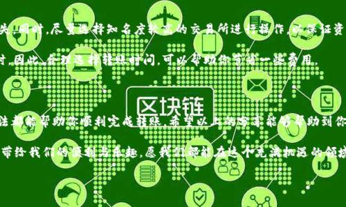 如何处理imToken钱包中没有ETH的转账问题

在数字货币领域，imToken是一款非常受欢迎的数字钱包应用，它可以帮助用户管理各种加密资产，包括以太坊（ETH）和其他ERC-20代币。然而，有时候我们可能会遇到一种特别的情况：账户中没有ETH，无法进行转账。这种情况该如何解决呢？接下来，我将为大家详细介绍几种有效的解决办法。

为什么转账需要ETH

首先，我们需要了解为什么在进行转账时会需要ETH。以太坊网络采用的是“燃料费”（Gas Fee）制度，每一次交易都需要消耗一定的以太币作为手续费。这笔手续费是用来激励矿工处理和确认交易的。当你用imToken钱包进行任何转账时，系统就会自动计算出这笔交易所需的Gas Fee，如果你的钱包中没有ETH，交易自然无法进行。

我记得自己第一次接触以太坊的时候，也曾经因为钱包中没有ETH而无法完成转账，那种无奈的感觉至今仍然历历在目。因此，我希望通过我的经验帮助更多的人解决这个问题。

解决方案一：购买ETH

最直接的方法就是在交易所或其他渠道购买一点ETH。你可以选择一个你信任的交易所，例如币安、火币等，创建账户后通过法币购买ETH。购买完成后，记得将ETH转回你的imToken钱包。这种方法相对简单直接，适合大多数用户。

解决方案二：通过其他途径获取ETH

如果你不想通过交易所购买ETH，还有其他一些途径可以获取ETH。例如，可以通过交易或赠与的方式，从朋友那里获取少量ETH。这种方式不仅能解决你的燃料费问题，也会让你和朋友之间增加互动，毕竟交流是很重要的。

我个人也曾经通过朋友的方式获得过少量ETH，那时我刚刚入门数字货币，朋友非常热心地帮助我，让我体会到社区的温暖。这种经历让我对区块链的世界更加向往，也让我结识了许多志同道合的朋友。

解决方案三：查看其他钱包币种

有时候，你在imToken钱包中可能有其他类型的代币（如USDT、DAI等），也许可以考虑将其通过去中心化交易所（如Uniswap或其他DEX）兑换成ETH。在imToken应用中，你可以直接进行兑换操作，选择你想要交易的代币和需要的目的币（即ETH），系统会为你提供一系列的兑换信息。

这种方法的优点在于，你可以不必依赖于法币直接购买ETH，降低了交易的复杂性。记得在兑换之前先查看当前的汇率，确保取得合理的收益。

解决方案四：利用imToken的兑换功能

在imToken中，有一个非常实用的功能就是内置的资产兑换功能，你可以直接在钱包内进行代币间的兑换。这种方式非常方便快捷，而且不需要费力去找其他交易所。

通过这个功能，你可以在钱包内部直接操作，选择需要的代币进行兑换，系统会告知你当前的兑换比率和手续费。这使得转账的过程变得更加顺畅和高效。

注意事项

在进行任何资金转账和交易时，我们都需要保持高度的警惕。确保你正在使用正确的地址，进行多重验证，避免由于输入错误导致资金损失。同时，尽量选择知名度较高的交易所进行操作，以保证资金的安全。

此外，了解当前的市场趋势和手续费的波动也是非常重要的。有时候在高峰期，例如一些热门的NFT项目上线时，Gas Fee可能会高于平时。因此，合理选择转账时间，可以帮助你节省一些费用。

总结

总的来说，imToken钱包中没有ETH的情况并不罕见，但也有多种解决办法可以应对。无论是通过购买、兑换还是向朋友寻求帮助，这些方法都能帮助你顺利完成转账。希望以上的分享能够帮助到你，让你的数字货币之旅更加顺利。

每一次交易不仅仅是资金的往来，更是我们数字生活的一部分。在这个过程中，我们学习、体验、分享，并不断成长。真正享受这份数字货币带给我们的便利与乐趣，愿我们都能在这个充满机遇的领域，找到属于自己的无限可能。

如有任何疑问，欢迎随时与我交流讨论，让我们共同探索这个充满挑战与机遇的数字货币世界！