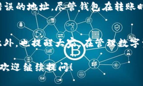 关于“imToken转到钱包身份地址”的问题，您可能是在提及如何使用imToken钱包进行加密货币转账，并可能涉及到错误转账的情况。以下是详细的介绍，希望能够帮助到您。

1. 什么是imToken钱包？
imToken是一款广受欢迎的数字资产钱包，它支持以太坊、比特币和其他多种加密货币的存储与管理。作为一款移动端钱包，imToken为用户提供了安全、高效的资产管理体验，让用户能够随时随地进行转账、收款及资产查看。

2. 转账的基本步骤
在使用imToken钱包进行转账时，您需要遵循以下基本步骤：
ul
    li首先，确保您已经下载并安装了imToken钱包，并完成了钱包的创建或者导入。/li
    li打开应用，选择您希望转账的币种。/li
    li点击“转账”按钮，输入接收方的钱包地址和转账金额。/li
    li确认信息无误后，点击“发送”完成转账。/li
/ul

3. 钱包身份地址的理解
钱包身份地址是每个加密钱包的唯一标识符。在区块链上，每个用户的资产都是通过这个地址来进行交易的。确保您输入的地址正确无误是非常重要的，因为一旦转账完成，资金将无法找回。

4. 转账中的常见错误
在使用imToken进行转账时，用户常常会遇到一些问题，比如错误的接收地址、转账金额超出余额等。如果您不小心将资金转到了错误的地址，遗憾的是，区块链的特性使得这种情况几乎是不可逆的。此时，您可以尝试联系接收方，看看是否能够退回资金。

5. 个人经历与建议
我记得自己第一次使用imToken钱包去转账的时候，心里有些紧张。因为我对这个过程不太熟悉，担心自己会把钱转给错误的地址。尽管钱包在转账时会提示我们再次确认地址和金额，我还是多次检查，以确保万无一失。这让我明白了，使用加密钱包时，谨慎总是必要的。

6. 总结与反思
从这次经历中，我学到了一些宝贵的经验。对待每一次转账，我们都应该保持冷静，并在进行任何交易前进行仔细核对。此外，也提醒大家，在管理数字资产时，一定要定期备份您的钱包，以防万一。数字货币的世界充满了机遇，但同时也需要我们多一分小心和耐心。

请注意以上内容仅用于普及imToken钱包的相关知识与个人经验分享。如果您有更具体的需求或想了解更深入的问题，欢迎继续提问！