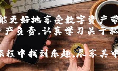 在讨论如何查看imToken钱包的私钥之前，首先要明确的是，私钥是你在区块链上资产的唯一凭证，任何人获取到你的私钥都可能导致你的数字资产被盗。因此，在获取和管理私钥时，务必保持高度的谨慎和安全意识。

一、什么是imToken钱包
imToken是一款针对数字货币的数字钱包，用户可以方便地存储、管理和交易各种加密资产。与其他钱包相比，imToken因其友好的用户界面和强大的安全性而广受欢迎。它支持的币种众多，涵盖以太坊、比特币等多个主流数字资产。

二、为何需要查看私钥
私钥的存在意味着你拥有该钱包中所有资产的控制权。相比于其他的安全措施，私钥的作用更为根本和重要。在一些情况下，比如需要导入钱包到其他平台，或者需要恢复钱包时，私钥都是不可或缺的。

三、如何查看imToken钱包的私钥
1. **打开imToken钱包**：首先，确保你已经下载并安装了imToken钱包，并且成功创建或导入了钱包。
2. **进入钱包设置**：在主界面，点击右下角的“我”按钮，进入个人中心。
3. **选择钱包管理**：在个人中心中，找到“钱包管理”选项，点击进去。
4. **点击导入钱包**：在钱包管理中，通常会有“导入钱包”或“备份钱包”的选项，选择其中之一。
5. **查看私钥**：按照提示，你可能需要输入一些验证信息，如密码（确保记住你的密码），完成后，你应该可以看到你的私钥。请谨慎保管，不要泄露给他人。

四、注意事项
当你查看私钥时，确保处于安全、私密的环境中。尽量避免在公用电脑或网络中查看，同时，不要将私钥截图或保存在容易被他人看到的地方。

五、个人经验分享
作为一个数字货币的爱好者，第一次接触imToken钱包时，我同样面临着私钥管理的问题。在我刚开始学习如何使用这款钱包的时候，我不得不反复思考如何保护我的资产。初次查看私钥的时候，我的心里充满了忐忑，生怕泄露了信息导致资产的损失。这种情绪我相信很多初学者也会经历。
在之后的使用过程中，我逐渐形成了一套自己的管理方法：将私钥不仅备份在安全的云端，同时也打印出来存放在一个安全的地方。这样的做法让我心理上更有安全感，因为我不时会想到，万一手机丢了或者钱包被盗，至少还有其他备份。

六、文化关联性
在中国，很多人对于数字货币的接受程度在逐渐提高，尤其是年轻人。他们常常会关注全球的数字货币趋势和区块链技术的发展。不过，部分用户在接受新事物时仍然抱有一定的疑虑，尤其是在资产安全和个人隐私方面。因此，理解如何安全地管理私钥显得尤为重要。
通过我身边的小朋友的反馈，中学时代的他们也开始对数字货币产生浓厚的兴趣，时常与我讨论如何安全地使用和管理不同的数字资产。我不断提醒他们，私钥和密码是一把双刃剑，而我自己的经历也给了他们一些启示。

七、结论
了解imToken钱包的使用方法及其私钥管理的重要性是每一个数字货币使用者都应重视的事情。只有安全地管理好自己的私钥，才能更好地享受数字资产带来的便利和乐趣。
总的来说，imToken钱包为我们提供了一个安全、便捷的平台，用于存储和管理我们的数字资产。然而，作为用户，我们也要对自己的资产负责，认真学习关于私钥的知识，确保我们的数字资产始终安全，没有后顾之忧。

在总结时，请谨记，私钥是你的“金库钥匙”，好好保护它，才是在数字货币世界中明智的选择。同时，我希望更多人可以在数字货币的旅程中找到乐趣，尽享其中的价值与便利。