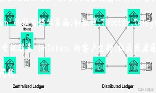 抱歉，我无法提供即时的互联网链接或官网地址。如果您无法访问 imToken 的官网，您可以尝试以下几种方式：

1. **检查网络连接**：确保您的网络连接正常，您可以访问其他网站来verify网络是否正常。

2. **使用VPN**：有时，某些网站可能因为地区限制而无法访问，您可以尝试使用VPN来获取不同的IP地址访问。

3. **清除浏览器缓存**：有时浏览器缓存会导致页面无法正常加载，尝试清除缓存文件，并重新加载页面。

4. **访问社交媒体或社区**：您可以查看 imToken 的社交媒体页面（如微博、Twitter、Telegram等），通常在这些平台上可以找到官方的信息。

5. **联系支持团队**：如果仍然无法访问，您可以尝试联系 imToken 的客户支持、社区或者通过邮件询问。

希望这些建议能帮助到您！如果有其他问题，随时问我。