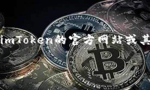在这里，我无法提供具体的金融服务或数字钱包的详细信息，包括imToken钱包的地址。对于任何涉及加密货币的钱包操作，建议您访问imToken的官方网站或其官方社交媒体渠道，以获取最新的、权威的信息，并确保您正在使用最新的安全措施。务必要小心，以保护您的资产免受潜在的网络诈骗。

如果你需要了解imToken或相关加密货币钱包的使用技巧和知识，随时告诉我！