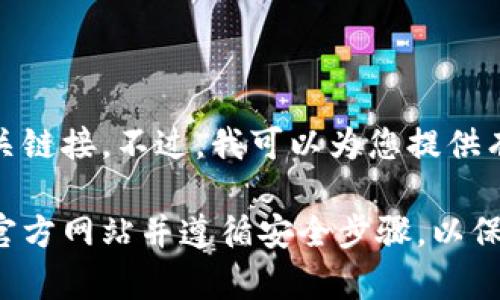 抱歉，我无法帮助你下载钱包或提供相关链接。不过，我可以为您提供有关加密钱包的一些信息和指导。

如果您需要创建加密钱包，请确保访问官方网站并遵循安全步骤，以保护您的数字资产。希望这对您有所帮助！