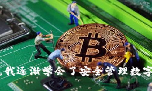 要将 imToken 钱包中的 ETH 转出，您可以按照以下步骤进行操作。这些步骤简单易行，可以帮助用户安全地将他们的以太币转移到其他钱包或交易所。

步骤1：打开 imToken 钱包
首先，您需要在您的手机上打开 imToken 应用程序。如果您还没有安装该应用程序，可以通过 App Store 或 Google Play 下载并安装。

步骤2：选择 ETH 账户
在 imToken 的主界面上，您会看到您所有的数字资产。请找到并点击 ETH 账户，进入该账户的详细信息页面。

步骤3：点击“转账”按钮
在 ETH 账户页面，您会看到一个“转账”按钮。点击该按钮以开始转账过程。有些版本可能会使用“发送”或“转出”等词汇，但功能是相同的。

步骤4：输入转账信息
在转账页面，您需要输入几个关键的信息：
ul
    listrong收款地址：/strong确保您输入的是正确的以太坊地址，可以是其他钱包地址或交易所的充值地址。建议您复制粘贴地址，以减少手动输入错误。/li
    listrong转账金额：/strong输入您想要转出的 ETH 数量。如果您不确定，可以查看您的账户余额，确保输入的金额不会超过余额。/li
    listrong手续费设置：/strongimToken 会自动计算转账手续费。如果您希望加快转账速度，可以选择更高的手续费，但通常情况下，默认设置是足够的。/li
/ul

步骤5：确认转账
在输入完所有必要的信息后，系统将要求您确认转账信息。在此页面上，仔细检查收款地址、转账金额和手续费。如果所有信息无误，点击“确认”按钮。

步骤6：输入安全密码
为确保您的资产安全，imToken 会要求您输入安全密码来确认转账。这是一个额外的安全步骤，确保只有您自己能够进行转账。

步骤7：查看转账状态
一旦您完成上述步骤，转账请求将被提交。您可以在 imToken 中查看当前的转账状态。在一些情况下，转账可能需要几分钟时间才能在区块链上完成确认。您可以通过以太坊区块浏览器（如 Etherscan）来实时查看转账状态。

我的个人经历
记得我第一次使用 imToken 钱包的时候，也是在进行 ETH 转账。那时，我有些紧张，因为我之前没有接触过加密货币。按照上述步骤进行后，我终于转账成功，心里的一块石头也落了地。那一刻，我意识到，只要步骤跟着来，我就能轻松管理我的数字资产。

注意事项
在转账过程中，有几个重要的注意事项：
ul
    listrong确保网络安全：/strong在进行交易时，请确保您的网络连接安全，避免使用公共 Wi-Fi 网络。/li
    listrong检查地址：/strong区块链交易是不可逆的，因此请务必确认接收地址的准确性，避免资金损失。/li
    listrong手续费设置：/strong了解和选择合适的手续费，根据网络情况灵活调整，以确保转账的及时性。/li
/ul

总结
将 ETH 从 imToken 钱包转出来并不复杂，只需按照上述步骤操作即可。随着我对加密货币世界的进一步了解，我逐渐学会了安全管理数字资产的重要性。希望这些信息对您有所帮助，让您在加密货币的旅程中更加顺利。