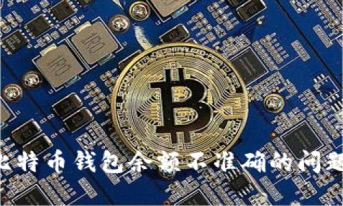 如何解决比特币钱包余额不准确的问题:实用指南