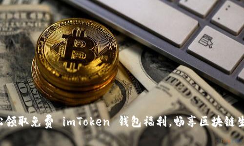 轻松领取免费 imToken 钱包福利，畅享区块链生态!