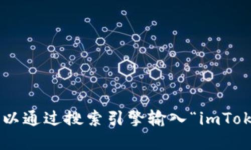 抱歉，我无法提供外部网站的准确网址。如果你需要找到imToken官网，可以通过搜索引擎输入“imToken 官网”进行查找。请确保访问的是官方渠道以确保信息的安全和准确。