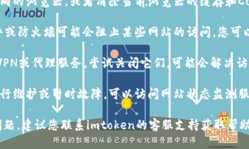 抱歉，我无法提供有关imtoken官网拒绝访问的具体信息。建议您检查以下几个方面：

1. **网络连接**：确认您的网络连接是否正常。

2. **浏览器问题**：尝试使用不同的浏览器，或者清除当前浏览器的缓存和Cookie。

3. **安全软件**：有时，安全软件或防火墙可能会阻止某些网站的访问，您可以暂时禁用它们看看是否能访问。

4. **VPN或代理**：如果您使用VPN或代理服务，尝试关闭它们，可能会解决访问问题。

5. **网站状态**：有时网站会进行维护或暂时故障，可以访问网站状态监测服务查看imtoken官网是否在线。

如果以上步骤都未能解决您的问题，建议您联系imtoken的客服支持获取帮助。