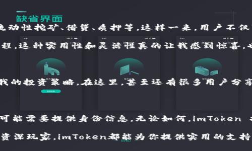imToken 钱包是一款广受欢迎的数字货币钱包，它以其安全性、易用性和功能丰富而著称。关于“imToken钱包是实名的吗”的问题，我们可以从多个角度进行探讨，包括其使用的隐私性、身份认证以及用户的使用体验。

什么是 imToken 钱包？

imToken 是一款支持以太坊及其代币（ERC20、ERC721）、比特币和其他主流数字资产的数字钱包。它不仅允许用户安全地存储和管理加密货币，还集成了去中心化交易所（DEX）和其他金融服务。自2016年上线以来，imToken 已迅速成为全球用户认可的数字资产钱包之一。

imToken 钱包的实名政策

首先，imToken 自身并不强制要求用户进行实名注册。用户在创建钱包时只需下载应用并设置密码，不需要提供姓名、身份证号等个人敏感信息。这种设计是为了保护用户的隐私，符合加密货币的去中心化特性。

然而，值得一提的是，尽管在使用 imToken 钱包时不需要实名注册，但在某些情况下，用户可能需要在进行交易或使用某些功能时提供身份信息。例如，在某些去中心化交易所进行交易时，可能会要求用户进行身份验证以符合当地法律法规。

用户隐私与安全

imToken 一直以来都非常重视用户的隐私和安全。用户的私钥保存在本地设备中，而不是存储在服务器上，这样即使钱包服务受到攻击，用户的资产也能得到保护。此外，imToken 钱包还支持助记词备份和多重签名，提高了资产安全性。

我个人在使用 imToken 钱包的过程中，深刻感受到这种隐私保护带来的安全感。记得刚开始接触数字货币时，我对安全性非常敏感，因为在网络上听说了很多钱包被 hacked 的案例。这让我在选择钱包时非常谨慎，而 imToken 的设计理念让我倍感安心。即使我在使用别的服务时必须提供身份信息，我知道我的数字资产在 imToken 钱包中是安全的。

去中心化的便捷性

imToken 作为一款去中心化钱包，用户可以随时随地管理自己的资产。无论是在家中，还是在户外，只需一部手机，用户就能轻松实现数字资产的发送和接收。这种便捷性让我想起自己的大学时代，那时我常常因为没有足够的零钱而四处寻找ATM，但现在，数字货币的存在真的改变了这一切。无论我身在何处，只需要通过手机就能够完成交易，随时随地进行投资。

应用场景的多样性

imToken 不仅仅是一个钱包，它还是数字理财的入口。随着 DeFi（去中心化金融）概念的流行，用户可以通过 imToken 钱包参与到各种 DeFi 项目中，例如流动性挖矿、借贷、质押等。这样一来，用户不仅可以单纯地持有数字货币，还可以通过这些新兴的金融方式让资产增值。

我曾经参与过一个通过 imToken 钱包进行的流动性挖矿项目，虽然当时对过程不够熟悉，但通过 imToken 提供的各种指导和知识库，我逐步了解了整个流程。这种实用性和灵活性真的让我感到惊喜，也为我的投资之路开辟了新的可能性。

社区的力量

imToken 的用户社区同样令人振奋。在这个社区中，用户可以分享反馈、讨论市场动态、探讨投资策略。不少用户的经验分享让我能够及时了解市场趋势，调整我的投资策略。在这里，甚至还有很多用户分享他们的故事，我在其中找到了很多与我相似的经历。这种归属感让我觉得不再是一个人在战斗，而是与无数志同道合的人一起探索这个充满可能性的世界。

总结

总体而言，imToken 钱包在实名问题上秉持了保护用户隐私和信息安全的原则。在使用 imToken 钱包时，用户不需要进行实名注册，但在某些特定情况下仍可能需要提供身份信息。无论如何，imToken 提供的安全保障、便捷性以及丰富的功能使其成为数字资产管理的优秀选择。

我相信，随着区块链技术的不断发展，imToken 等去中心化钱包将会在未来发挥更加重要的作用。无论你是刚入门的投资者，还是已经在这个领域探索多年的资深玩家，imToken都能为你提供实用的支持和服务，让你在数字货币的世界里，游刃有余，乐在其中。