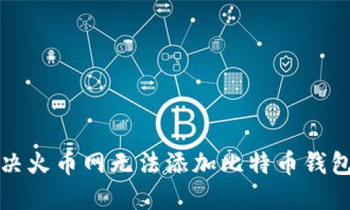 如何解决火币网无法添加比特币钱包的问题