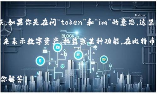 “tokenim”不是一个标准的英文单词，可能是一个特定领域的术语或者是拼写错误。如果你是在问“token”和“im”的意思，这里可以做一些解释：

1. **Token**：在计算机科学和区块链领域中，token一般指的是一种代币，通常用来表示数字资产、权益或某种功能。在比特币和以太坊等区块链中，token可以代表数字货币、资产所有权或智能合约的执行权。

2. **Im**：在某些情况下，可能是“image”的简写，或者指某种特定的缩写。

如果“tokenim”是某个特定的术语或名称，请提供更多的上下文，我会更详细地帮你解答。