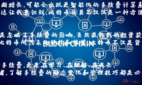 比特币钱包转账手续费详解：如何降低费用并交易

比特币, 转账手续费, 钱包/guanjianci

什么是比特币钱包转账手续费？
比特币钱包的转账手续费是指在进行比特币交易时，用户需要支付的费用。这部分费用由比特币网络中的“矿工”收取，以激励他们验证和处理交易。简单来说，手续费是确保你的交易能快速有效地得到确认的重要因素。
在我第一次接触比特币时，转账手续费似乎是一个复杂的概念。烧脑地查阅各种资料后，我才慢慢理解到，它不仅仅是一个简单的费用，而是构成比特币网络运作不可或缺的一部分。在现在这个数字货币时代，理解这些费用是每个持币者所必须面对的现实。

比特币转账手续费的计算方式
比特币转账手续费的计算并不是固定的，而是根据网络的拥堵程度、交易的复杂性（例如，输入输出数量）以及用户选择的手续费率而变化。当网络繁忙时，用户可能需要支付更高的手续费，以确保尽快完成交易。
记得有一次，我急于完成一笔转账，但低估了网络的繁忙程度。结果我的交易延迟了很长时间才被确认，这让我意识到手续费的合理选择是多么重要。选择适当的手续费不仅影响交易的速度，还关系到整个数字货币投资的体验。

如何选择适合的手续费？
选择适合的手续费需要根据当前网络状况和您的需求来决定。通常，钱包会自动推荐一个手续费，但您也可以根据自己的情况做出相应调整。以下是一些个人经验和建议：
ul
    listrong观察网络状况：/strong在进行转账前，可以利用网站或工具（如“mempool.space”）来查看链上交易量，了解推荐手续费。/li
    listrong时间敏感性：/strong如果你的交易时间不那么紧急，可以选择较低的手续费，以便在网络比较清闲时进行。/li
    listrong了解区块大小和交易确认时间：/strong一般来说，手续费越高，确认时间就越快。对于需要快速确认的交易，则可以选择较高的手续费。/li
/ul

如何降低比特币交易手续费？
降低比特币交易手续费的方法有很多，这里和大家分享一些实用的技巧和个人经验：
ul
    listrong选择合适的交易时间：/strong网络的拥堵程度随着时间的变化而不同。通常，在周末或非高峰时段进行交易，可以有效降低手续费。/li
    listrong使用“SegWit”钱包：/strongSegregated Witness（SegWit）是一种能够比特币交易体积的技术，通过使用它，可以减少交易费用。/li
    listrong设定合理的手续费：/strong在进行交易时，用户可以手动设定手续费，避免系统默认的高手续费设置。/li
    listrong进行批量交易：/strong如果您有多笔交易，可以考虑将它们合并成一笔进行处理，从而节省手续费。/li
/ul

未来比特币手续费的趋势
随着比特币的普及，手续费的运作方式可能会面临变化。这方面的讨论遍及各大论坛。在我看来，随着技术的进步和对比特币的需求不断增长，可能会出现更智能化的手续费计算系统，以用户体验。
在我接触数字货币的初期，常常听到人们在讨论比特币的价格波动，但其实手续费的波动同样重要，直接影响着持币者与市场的互动。这让我意识到，比特币交易不仅仅是一种方法，更是一种新兴文化的体现。

现实中的情感经历
在投资比特币的过程中，我像许多人一样，经历过涨跌起伏。记得有一天，我决定在行情较低的时候购买比特币，而在交易过程中，我还是忽略了手续费的影响。虽然最终我的投资获得了收益，但意外的手续费却让我心中有些不快。这让我意识到，数字货币市场里每一笔交易背后都伴随着一份责任和对成本的深思。
通过多次的学习和反思，我渐渐明白了更好地管理手续费的重要性。这不仅能帮助我投资收益，也让我在这一过程中更深入地理解了比特币所代表的科技和哲学。比特币不仅是货币，更是我们体验数字经济时代的钥匙。

总结
总的来说，比特币钱包的转账手续费虽然看似简单，但其背后却蕴含着丰富的知识和经验。在体验每一次交易时，我们不仅仅是在支付手续费，更是在学习、在理解、在成长。
希望通过这篇文章，能够帮助到所有对比特币转账手续费感到困惑的朋友。无论你是初入市场的新手，还是已经拥有数年经验的投资者，了解手续费的动态变化和管理技巧都是必不可少的。让我们在这个数字货币的新时代，共同探索和创造更多的可能性！