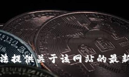 很抱歉，我无法提供关于该网站的最新信息或链接。