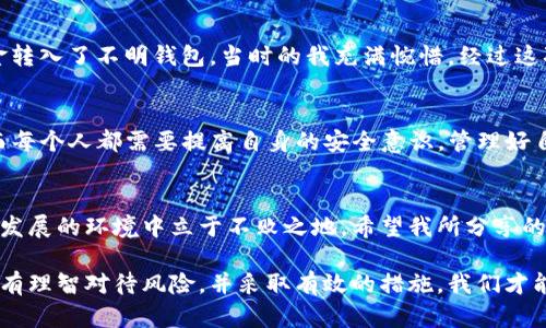   如何安全管理区块链众筹钱包地址，保护你的资产 / 

 guanjianci 区块链，众筹，钱包 /guanjianci 

引言
在数字货币时代，区块链技术已经逐渐渗透到我们的日常生活中，尤其在投资和筹款方面。越来越多的项目通过区块链众筹获得资金支持，而钱包地址则成为这个过程中至关重要的一环。作为一个经历过众筹项目的人，我深刻感受到管理钱包地址的重要性。这不仅涉及到安全性的问题，还关乎到我们是否能顺利拿到投资回报。

区块链众筹的兴起
回想起我第一次接触区块链众筹，那是在2017年。彼时，ICO（首次代币发行）如火如荼，我对这种新兴的筹款方式充满好奇。区块链的去中心化特性让我看到了普通人也能迅速参与投资的机会。在这样的背景下，很多项目迅速崛起，却也伴随着风险。我看到许多人因为未能妥善管理自己的钱包地址而损失惨重，这让我意识到了解如何安全管理钱包的重要性。

什么是区块链钱包地址？
钱包地址是区块链世界中一个独特的身份标识，类似于我们现实生活中的银行账户。每一个钱包地址都对应着一个私人密钥，拥有了这个密钥，就可以对该地址中的资产进行控制。作为一个有过亲身经历的人，我曾因未能妥善储存私钥而遭遇损失，因此对钱包的安全管理产生了深刻的思考。

安全管理钱包地址的必要性
在区块链众筹中，资产的链上交易是不可逆的，一旦资金转移，就无法追回。因此，保护钱包地址和私钥尤为重要。每当我看到一些项目发起者因管理不善而面临资金被盗的困境时，我心中倍感痛心。我们必须掌握一些安全管理的技巧，才能有效地避免此类情况的发生。

如何确保钱包地址的安全
1. **选择可靠的钱包**  
选择一个拥有良好声誉和用户反馈的钱包是确保安全的第一步。我曾尝试过多种钱包，从热钱包到冷钱包，但我最推荐的是硬件钱包，因为它们离线存储，极大降低了被黑客攻击的风险。

2. **设置复杂的密码**  
在我开始投资之前，我意识到许多交易所和钱包对密码管理的重视程度不够。因此，我努力创建一个既复杂又易记的密码，并尽量避免使用相似的密码。我还使用了双重验证，增加安全保障。

3. **定期备份和更新**  
区块链的技术在不断发展，而我的钱包管理经验也是随着时间逐渐成熟。我现在会定期备份钱包，并将重要信息保存在安全的地方。记住，不要将私钥和助记词存储在同一个地方，就像我过去曾经历过的一次失败教训，如果丢失私钥，将无法访问钱包中的资产。

钱包地址管理中的常见误区
除了以上的安全措施，我还想和大家分享一些我认为的常见误区。在这个过程中，我的许多朋友也曾犯过同样的错误：

1. **分享钱包地址**  
我记得有一次，我的一个朋友为了让人们参与他的众筹，公开了自己的钱包地址。结果，黑客发现后迅速进行攻击，导致他损失惨重。对于钱包地址，虽然可以公开接受资金，但千万不要共享私钥。

2. **随意点击不明链接**  
有时候我也会因好奇点击一些不明链接，这种行为在区块链领域是非常危险的。很多时候，这些链接可能是钓鱼网站，一旦输入了个人信息，就可能遭受到资产的损失。保持警惕，才是保护资产的最佳良方。

我个人的经历与反思
曾经，我在参与一个众筹项目时，因没有足够重视钱包管理，导致了巨大的损失。这个项目在短短几天内迅速崩溃，而我为了早早趁机投资，浑然不觉地将资金转入了不明钱包。当时的我充满惋惜。经过这次教训，我才意识到安全管理钱包地址与私钥的重要性，至今我都在同圈子的朋友们面前分享这样的经验教训，希望未来的人不会像我一样受伤。

未来的展望
随着区块链技术的不断成熟，众筹方式也在逐渐改变。越来越多的项目开始应用二级市场、DeFi等新形态的众筹。我相信，未来的区块链众筹将会更加完善，而每个人都需要提高自身的安全意识，管理好自己的钱包地址和私钥，与此同时，监管机构的建立也是一种保障。

结论
区块链众筹钱包地址的安全管理，不仅关乎到个人资产的保护，更是我们踏入这个新世界的一道门槛。在我看来，只有不断学习和自我提升，才能在这个飞速发展的环境中立于不败之地。希望我所分享的经验和思考，能为你的区块链投资之路保驾护航。

无论未来的投资环境如何变化，钱包地址的安全管理始终是我们不可忽视的话题。让我们共同努力，提升自身的安全意识，确保每一笔投资都能安全顺利。只有理智对待风险，并采取有效的措施，我们才能在这个充满可能性的时代中收获属于自己的成功。